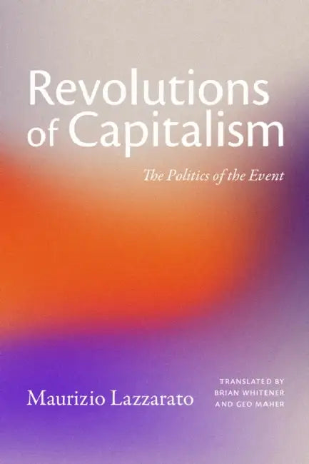 Revolutions of Capitalism: The Politics of the Event by Maurizio Lazzarato, Brian Whitener, Geo Maher