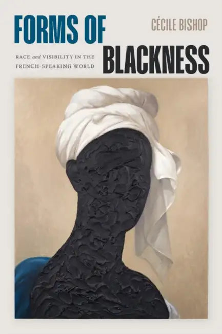 Forms of Blackness: Race and Visibility in the French-Speaking World by Cécile Bishop