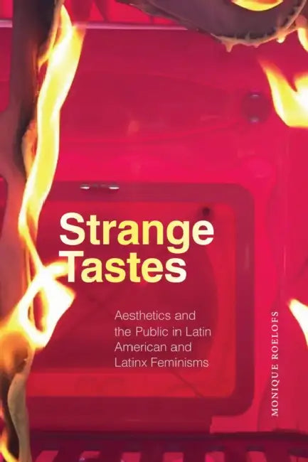 Strange Tastes: Aesthetics and the Public in Latin American and Latinx Feminisms by Monique Roelofs