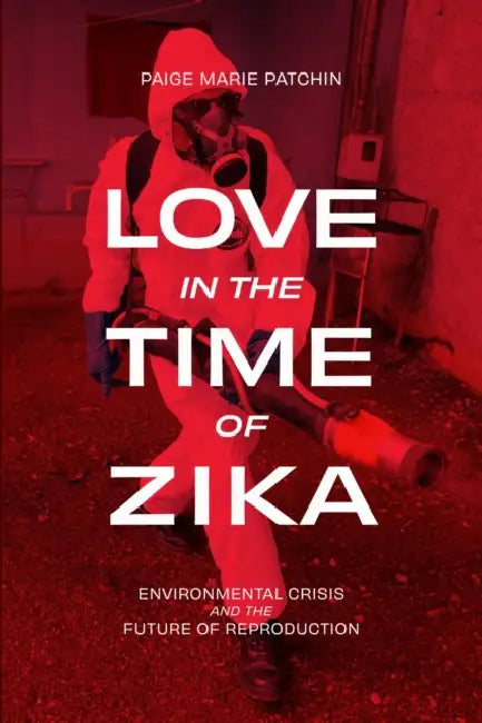 Love in the Time of Zika: Environmental Crisis and the Future of Reproduction by Paige Marie Patchin