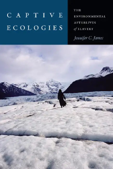 Captive Ecologies: The Environmental Afterlives of Slavery by Jennifer C. James