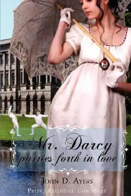 Mr. Darcy Parries Forth In Love by John D. Ayers