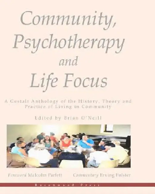Community, Psychotherapy and Life Focus: A Gestalt Anthology of the History, Theory and Practice of Living in Community by Brian O'Neill