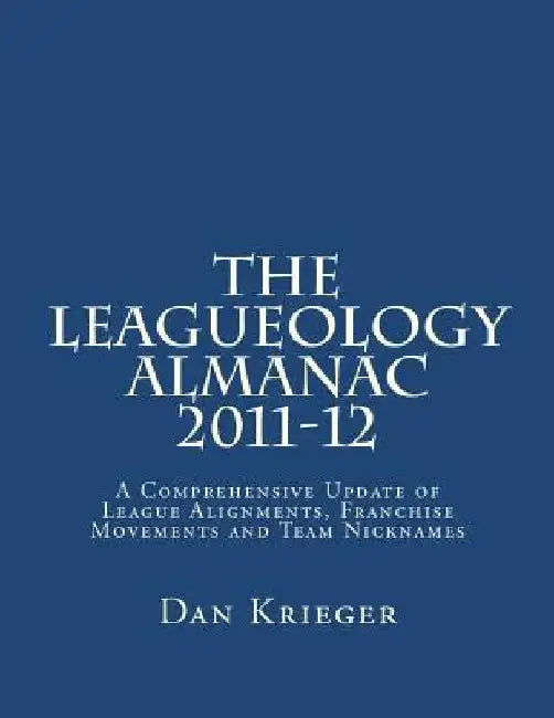 The Leagueology Almanac 2011-12: A Comprehensive Update of League Alignments, Franchise Movements and Team Nicknames by Dan Krieger