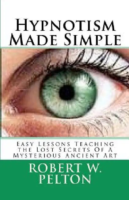 Hypnotism Made Simple: Easy Lessons aching the Lost Secrets Of a Mysterious Ancient Art by Robert W. Pelton