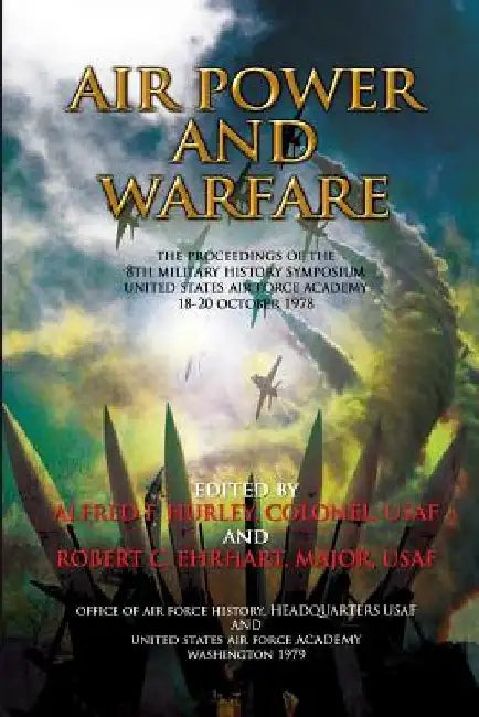 Air Power and Air Warfare The Proceedings of the 8th Military History Symposium by Robert C. Ehrhart