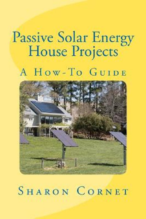 Passive Solar Energy House Projects: A How-To Guide by Sharon L. Cornet