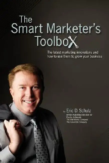 The Smart Marketer's Toolbox: The latest marketing innovations and how to use them to grow your business by Eric Schulz