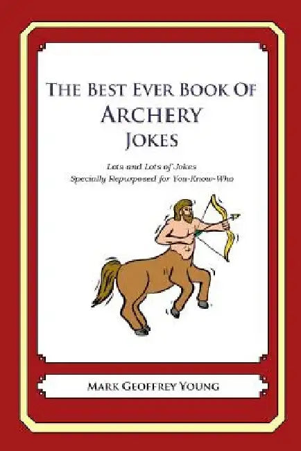 The Best Ever Book of Archery Jokes: Lots and Lots of Jokes Specially Repurposed for You-Know-Who by Mark Geoffrey Young