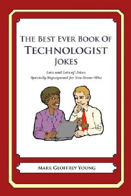 The Best Ever Book of Technologist Jokes: Lots and Lots of Jokes Specially Repurposed for You-Know-Who by Mark Geoffrey Young