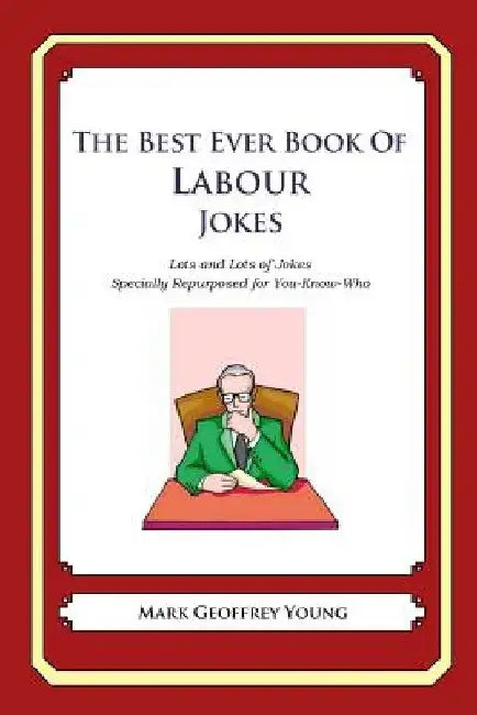 The Best Ever Book of Labour Jokes: Lots and Lots of Jokes Specially Repurposed for You-Know-Who by Mark Geoffrey Young
