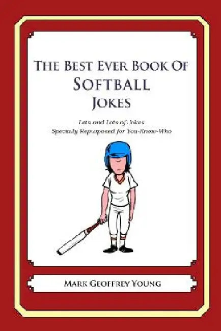 The Best Ever Book of Softball Jokes: Lots and Lots of Jokes Specially Repurposed for You-Know-Who by Mark Geoffrey Young