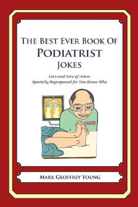 The Best Ever Book of Podiatrist Jokes: Lots and Lots of Jokes Specially Repurposed for You-Know-Who by Mark Geoffrey Young