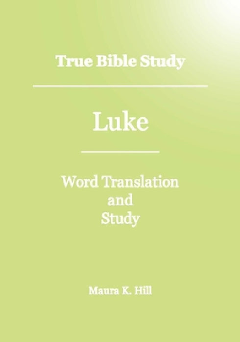 True Bible Study - Luke by Maura K. Hill
