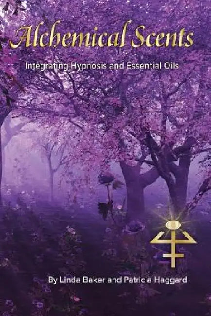 Alchemical Scents: Integrating Hypnosis and Essential Oils by Linda Baker
