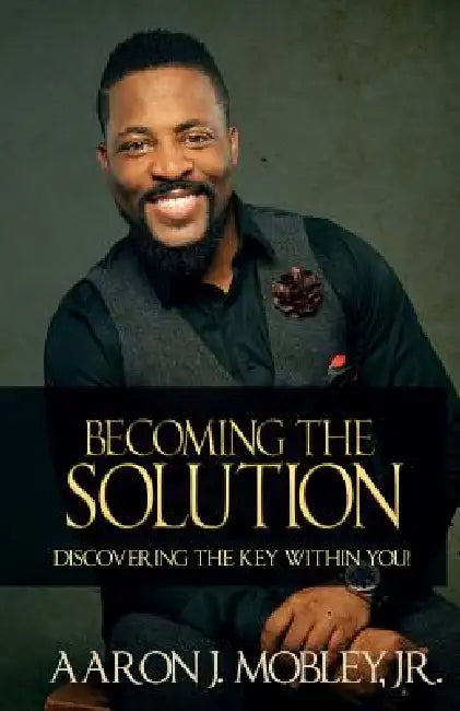 Becoming the Solution: Discovering the Key within You! by Jr. Mobley Aaron J.