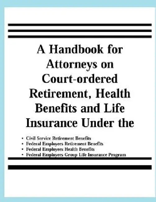 A Handbook for Attorneys on Court-ordered Retirement, Health Benefits and Life Insurance Under the Civil Service Retirement Benefits, Federal Employee by United States Office of Pers Management