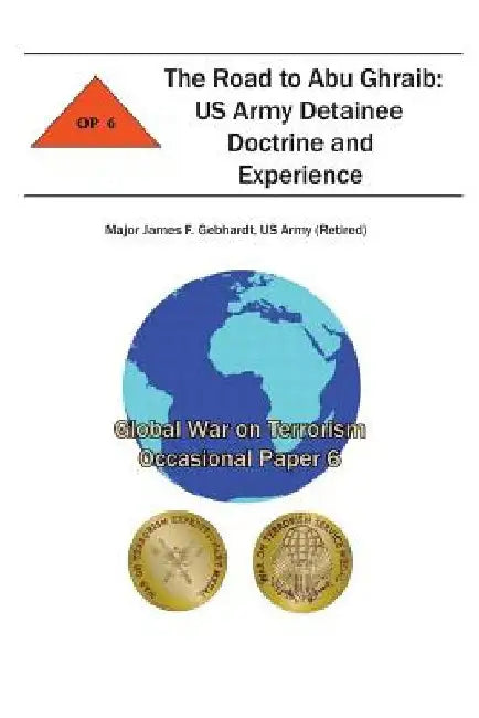The Road to Abu Ghraib: US Army Detainee Doctrine and Experience: Global War on Terrorism Occasional Paper 6 by Combat Studies Institute