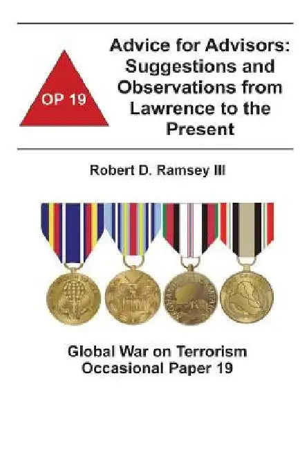 Advice for Advisors: Suggestions and Observations from Lawrence to the Present: Global War on Terrorism Occasional Paper 19 by Combat Studies Institute