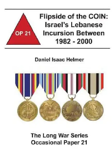 Flipside of the COIN: Israel's Lebanese Incursion between 1982-2000: The Long War Series Occasional Paper 21 by Combat Studies Institute
