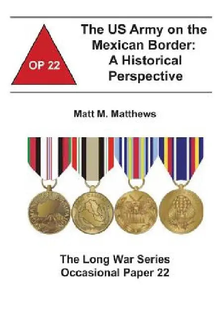 The US Army on the Mexican Border: A Historical Perspective: The Long War Series Occasional Paper 22 by Combat Studies Institute