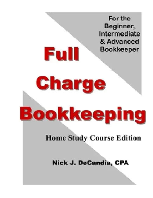 Full Charge Bookkeeping, HOME STUDY COURSE EDITION: For the Beginner, Intermediate & Advanced Bookkeeper by Nick J. Decandia Cpa