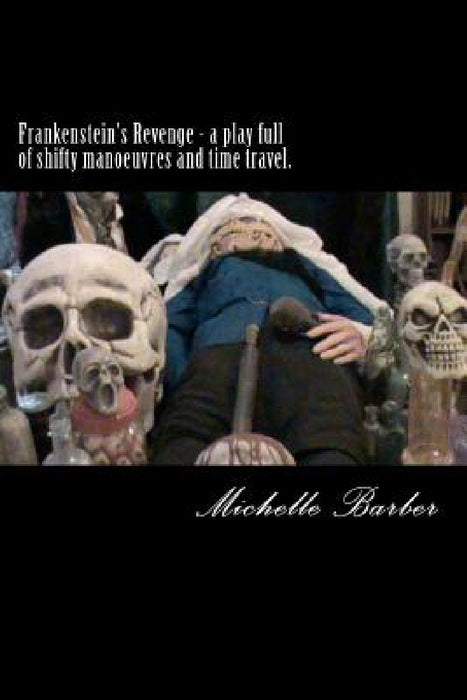 Frankenstein's Revenge - a play full of shifty manoeuvres and time travel. by Michelle Barber