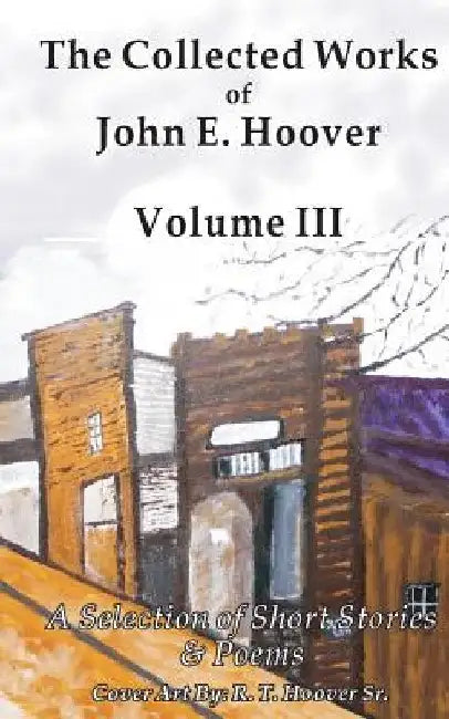 The Collected Works of John E. Hoover, Volume III: Selected Short Stories & Poems by John E. Hoover