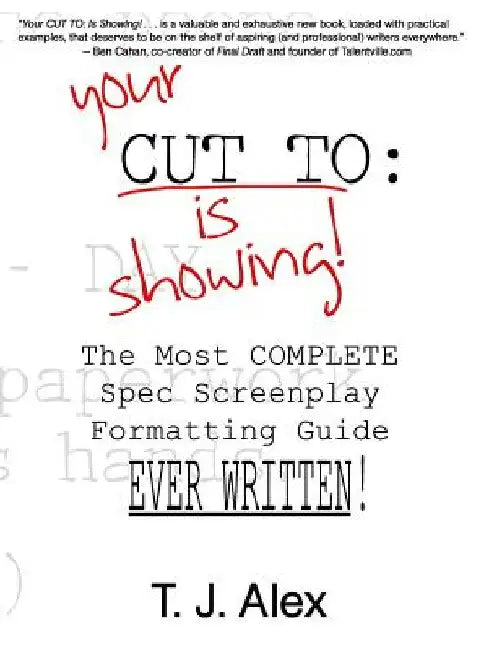 Your CUT TO: Is Showing: The Most Complete Spec Screenplay Formatting Guide Ever Written by T. J. Alex