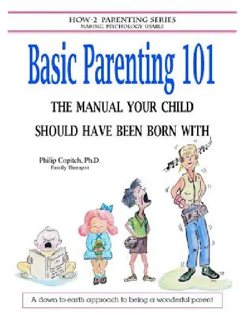 Basic Parenting 101: The Manual Your Child Should Have Been Born With by Philip Copitch Ph. D.