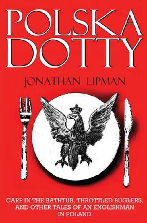 Polska Dotty: Carp in the Bathtub, Throttled Buglers, and Other Tales of an Englishman in Poland by Lipman, Jonathan