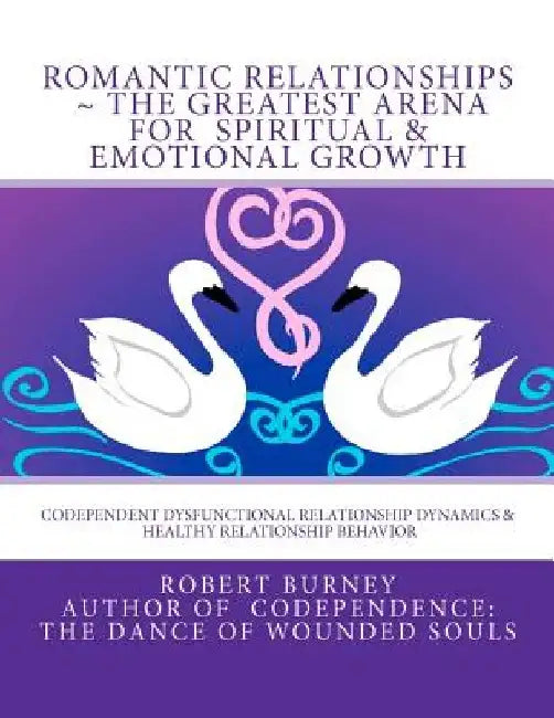 Romantic Relationships The Greatest Arena for Spiritual & Emotional Growth: Codependent Dysfunctional Relationship Dynamics & Healthy Relationship Beh by Robert Burney