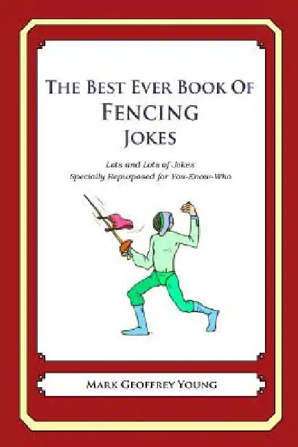 The Best Ever Book of Fencing Jokes: Lots and Lots of Jokes Specially Repurposed for You-Know-Who by Mark Geoffrey Young