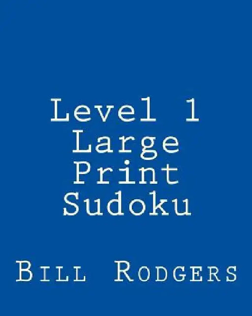 Level 1 Large Print Sudoku: 80 Easy to Read, Large Print Sudoku Puzzles by Bill Rodgers