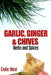 Herbs and Spices - Ginger, Garlic and Chives: All About Ginger, Chives and Garlic by Colin West
