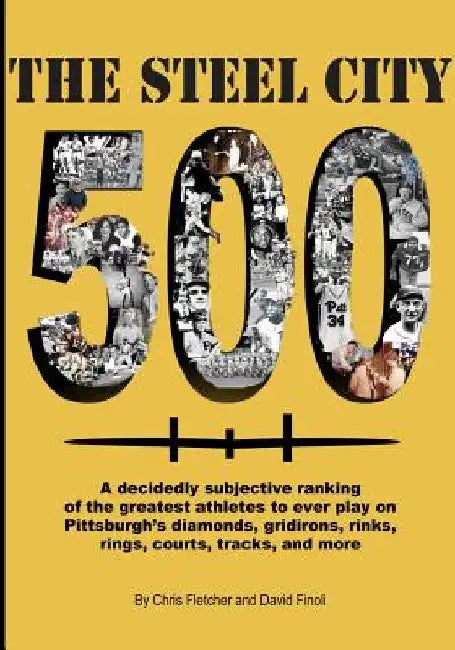 The Steel City 500: A decidedly subjective ranking of the greatest athletes to ever play on Pittsburgh's diamonds, gridirons, rinks, rings by Chris Fletcher