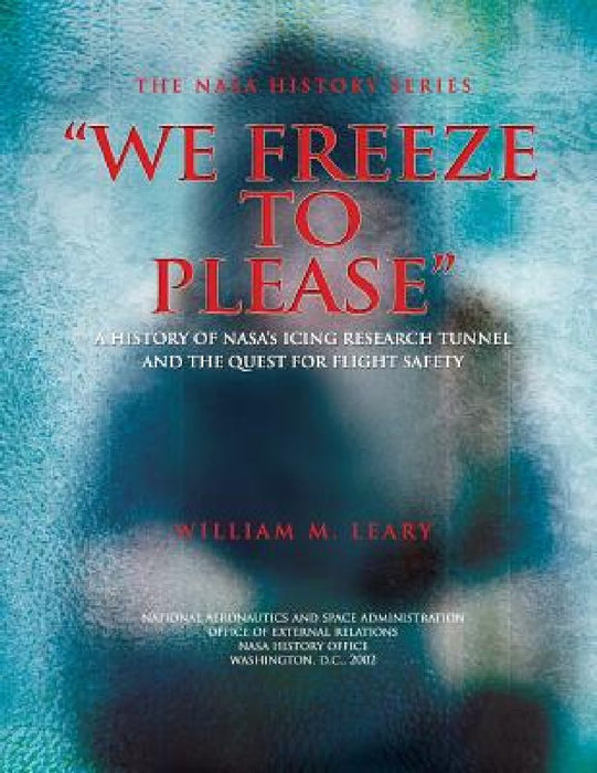 "We Freeze to Please": A History of NASA's Icing Research Tunnel and the Quest for Flight Safety by William M. Leary