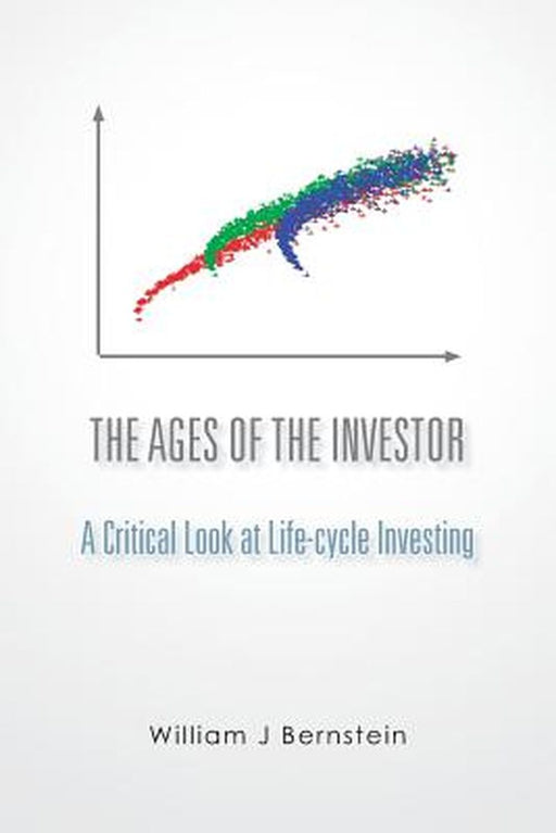 Ages Of The Investor: A Critical Look at Life-Cycle Investing by William J. Bernstein