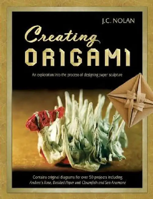 Creating Origami: An Exploration into the Process of Designing Paper Sculpture by Jc Nolan