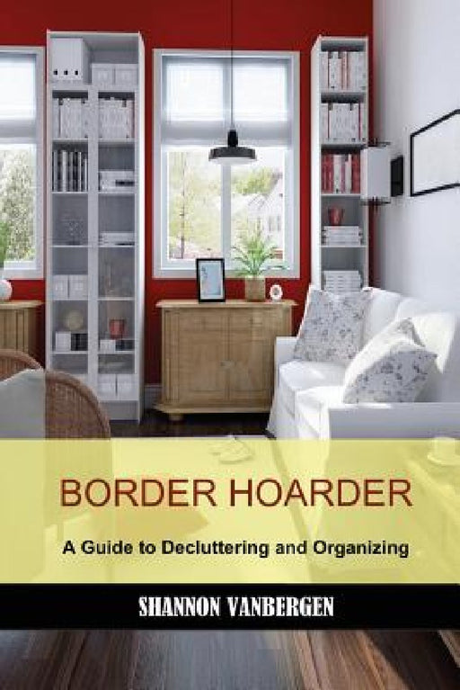 Border Hoarder: Organizing Tips to Declutter Your Home by Shannon Vanbergen