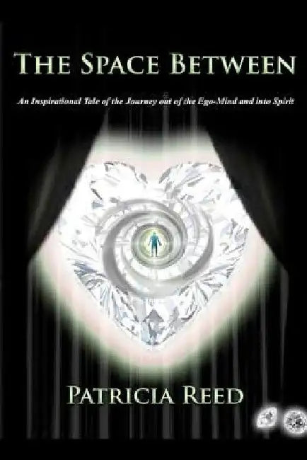 The Space Between: An Inspirational Tale of the Journey out of the Ego-Mind and into Spirit by Patricia Reed