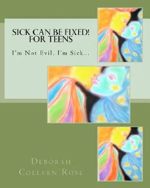 Sick Can Be Fixed! For Teens: I'm Not Evil, I'm Sick............. by Deborah Colleen Rose