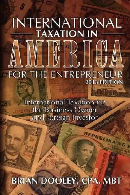 International Taxation in America for the Entrepreneur, 2013 Edition: International Taxation for the Business Owner and Foreign Investor by Brian Dooley Cpa