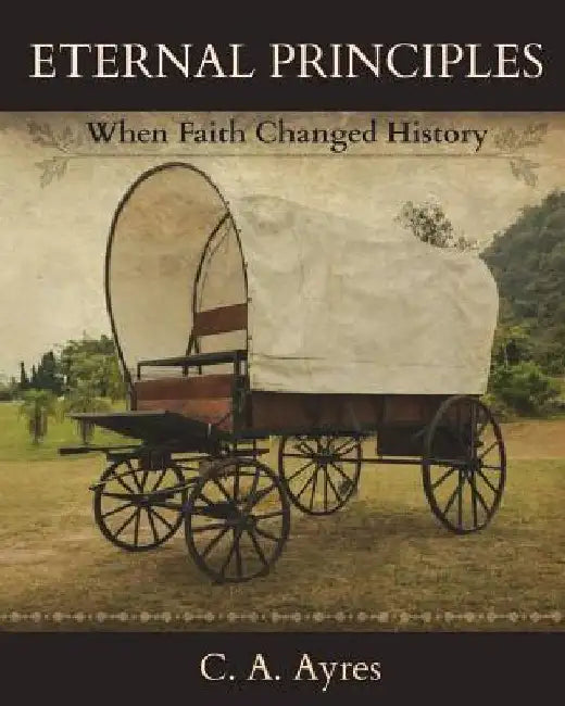 Eternal Principles: When Faith Changed History by C. a. Ayres