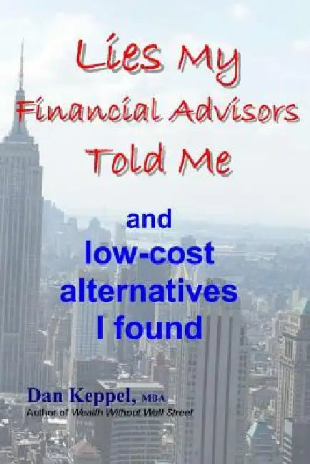 Lies My Financial Advisors Told Me: and low-cost alternatives I found by Dan Keppel Mba