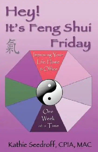 Hey! It's Feng Shui Friday: Improving your life, home & office one week at a time by Kathie Seedroff