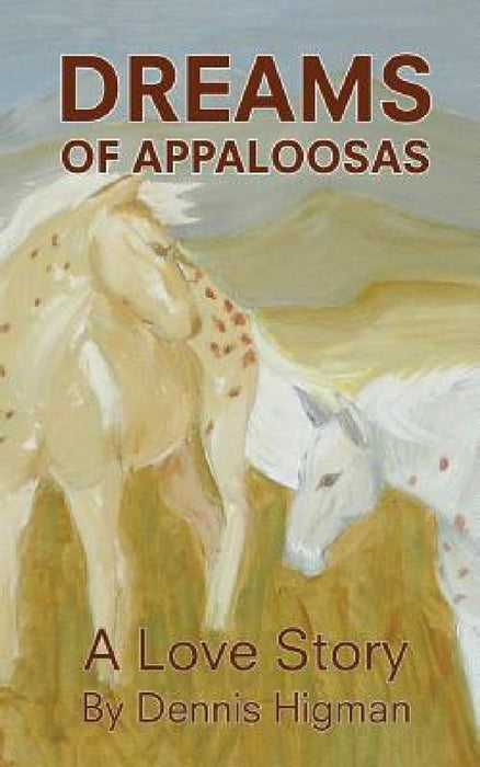 Dreams of Appaloosas: A Love Story by Dennis Higman