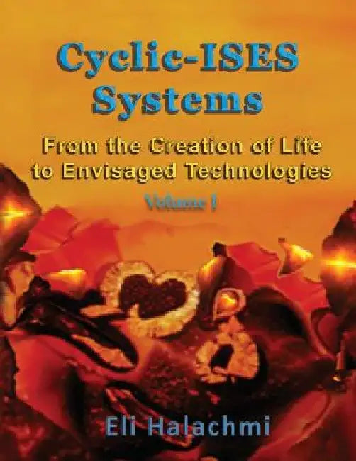 Cyclic-ISES Systems: From the Creation of Life to Envisaged Technologies by Eli Halachmi