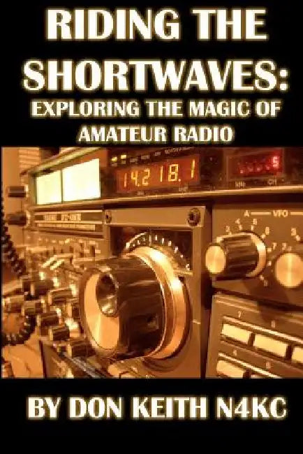 Riding the Shortwaves: Exploring the Magic of Amateur Radio by Don Keith