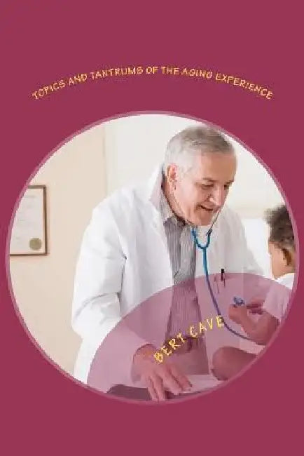 Topics and Tantrums of the Aging Experience: Volume 1 by Bert Cave